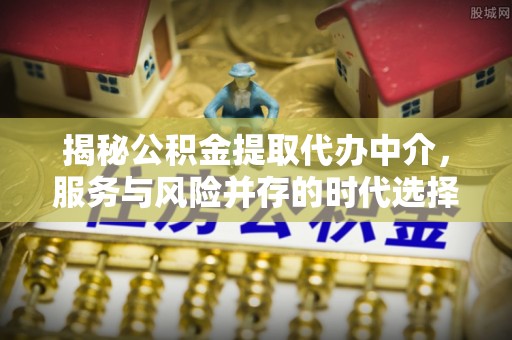 嘉陵揭秘公积金提取代办中介，服务与风险并存的时代选择