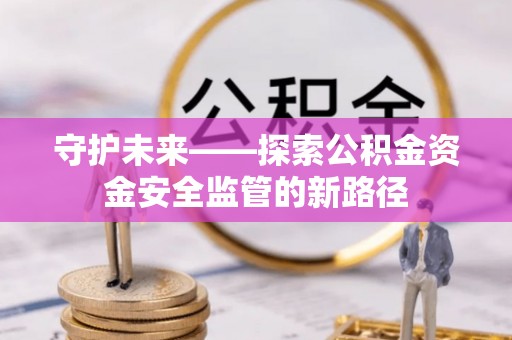 嘉陵守护未来——探索公积金资金安全监管的新路径