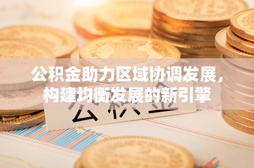 嘉陵公积金助力区域协调发展，构建均衡发展的新引擎