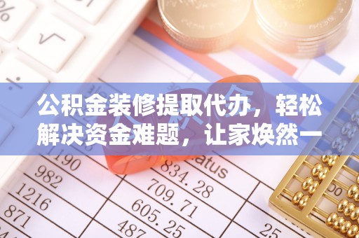 嘉陵公积金装修提取代办，轻松解决资金难题，让家焕然一新