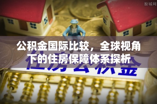 嘉陵公积金国际比较，全球视角下的住房保障体系探析