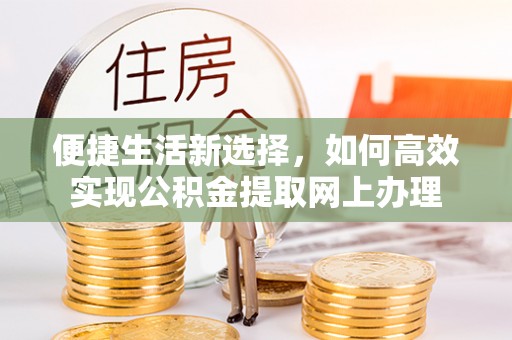 嘉陵便捷生活新选择，如何高效实现公积金提取网上办理