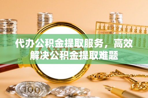 嘉陵代办公积金提取服务，高效解决公积金提取难题