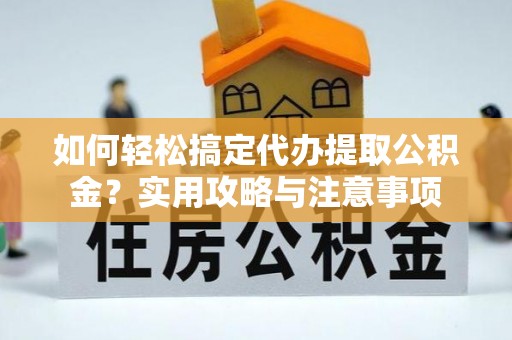 嘉陵如何轻松搞定代办提取公积金？实用攻略与注意事项