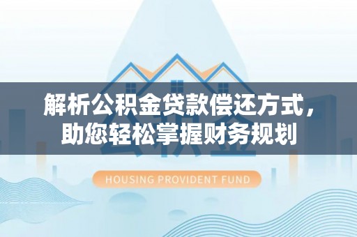 嘉陵解析公积金贷款偿还方式，助您轻松掌握财务规划