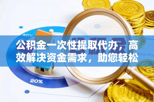 嘉陵公积金一次性提取代办，高效解决资金需求，助您轻松应对生活难题