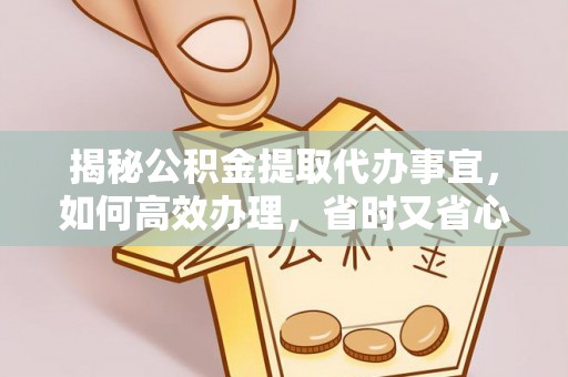 嘉陵揭秘公积金提取代办事宜，如何高效办理，省时又省心？