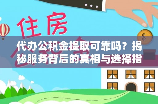 嘉陵代办公积金提取可靠吗？揭秘服务背后的真相与选择指南