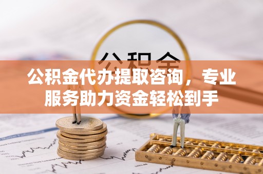 嘉陵公积金代办提取咨询，专业服务助力资金轻松到手