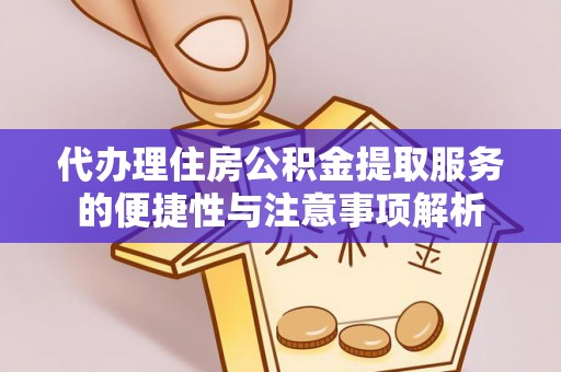 嘉陵代办理住房公积金提取服务的便捷性与注意事项解析