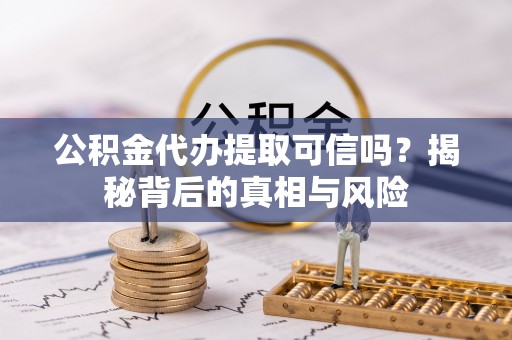 嘉陵公积金代办提取可信吗？揭秘背后的真相与风险