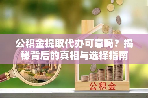嘉陵公积金提取代办可靠吗？揭秘背后的真相与选择指南