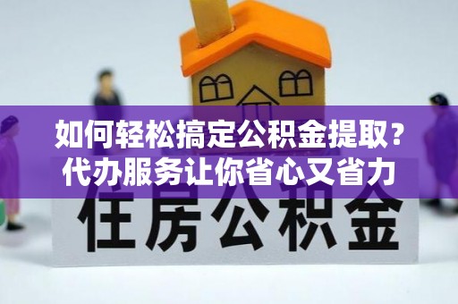 嘉陵如何轻松搞定公积金提取？代办服务让你省心又省力