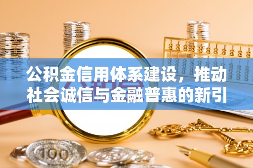 嘉陵公积金信用体系建设，推动社会诚信与金融普惠的新引擎