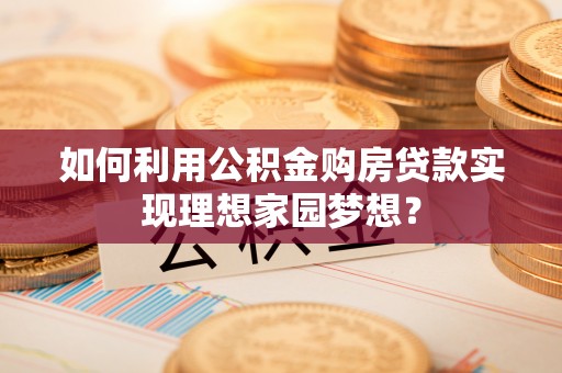 嘉陵如何利用公积金购房贷款实现理想家园梦想？