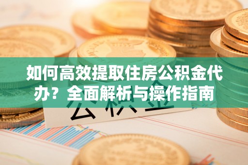 嘉陵如何高效提取住房公积金代办？全面解析与操作指南