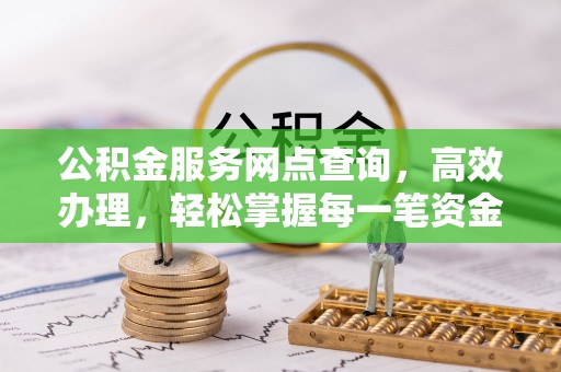 嘉陵公积金服务网点查询，高效办理，轻松掌握每一笔资金动态
