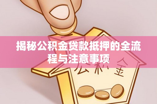 嘉陵揭秘公积金贷款抵押的全流程与注意事项
