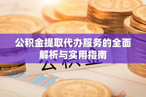 嘉陵公积金提取代办服务的全面解析与实用指南