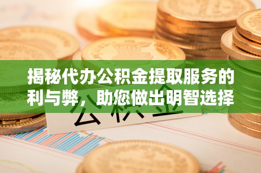 嘉陵揭秘代办公积金提取服务的利与弊，助您做出明智选择