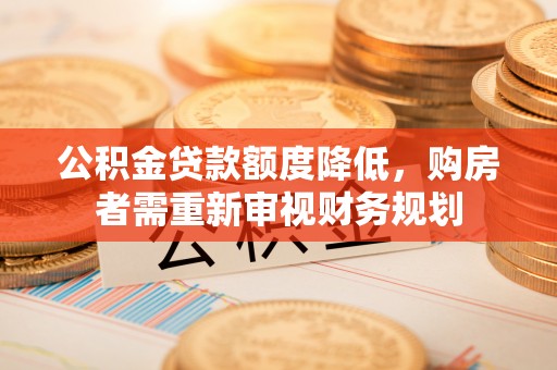 嘉陵公积金贷款额度降低，购房者需重新审视财务规划