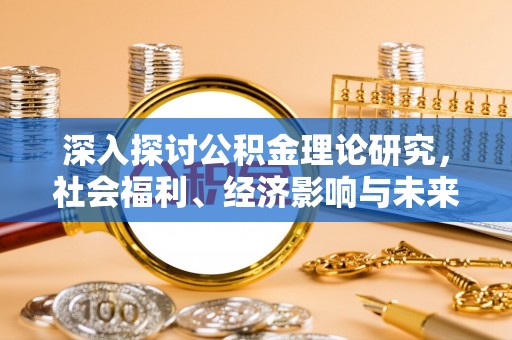 嘉陵深入探讨公积金理论研究，社会福利、经济影响与未来展望