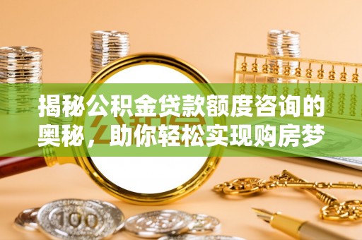 嘉陵揭秘公积金贷款额度咨询的奥秘，助你轻松实现购房梦想