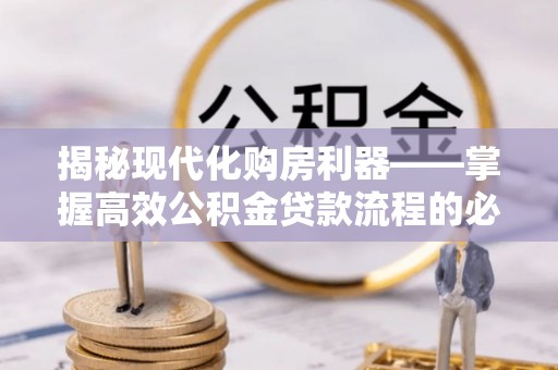 嘉陵揭秘现代化购房利器——掌握高效公积金贷款流程的必备指南