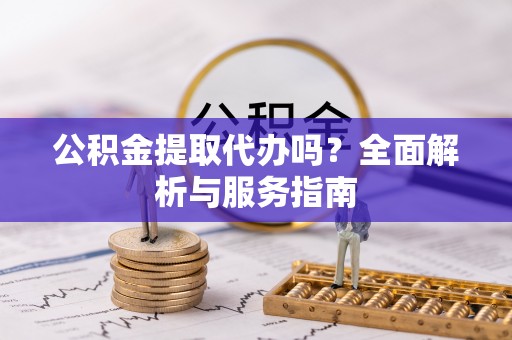 嘉陵公积金提取代办吗？全面解析与服务指南