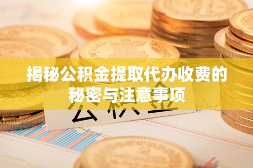 嘉陵揭秘公积金提取代办收费的秘密与注意事项