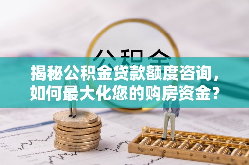 嘉陵揭秘公积金贷款额度咨询，如何最大化您的购房资金？