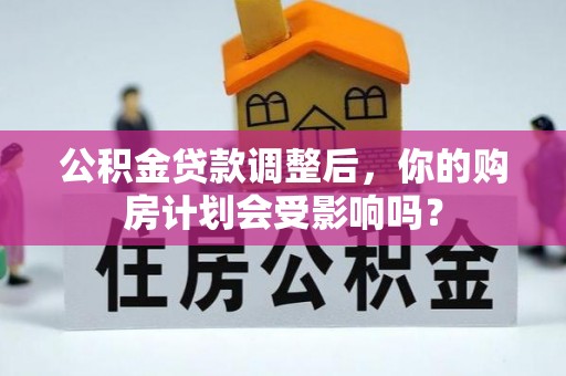 嘉陵公积金贷款调整后，你的购房计划会受影响吗？