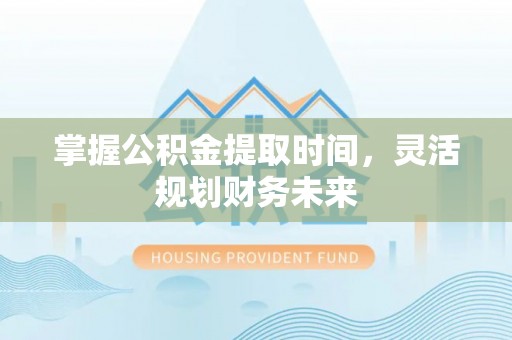 嘉陵掌握公积金提取时间，灵活规划财务未来