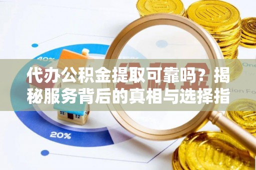 嘉陵代办公积金提取可靠吗？揭秘服务背后的真相与选择指南