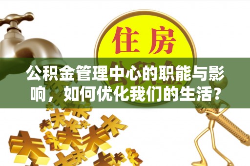 嘉陵公积金管理中心的职能与影响，如何优化我们的生活？