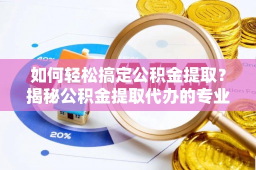 嘉陵如何轻松搞定公积金提取？揭秘公积金提取代办的专业服务