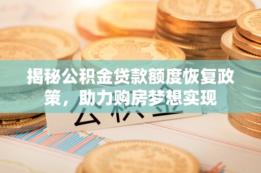 嘉陵揭秘公积金贷款额度恢复政策，助力购房梦想实现