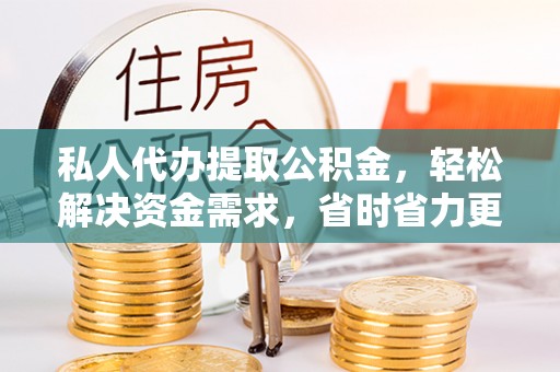 嘉陵私人代办提取公积金，轻松解决资金需求，省时省力更高效