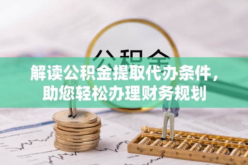 嘉陵解读公积金提取代办条件，助您轻松办理财务规划