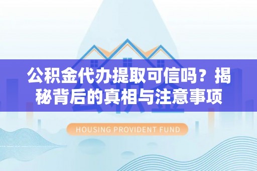 嘉陵公积金代办提取可信吗？揭秘背后的真相与注意事项