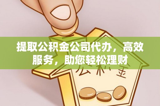 嘉陵提取公积金公司代办，高效服务，助您轻松理财