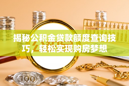 嘉陵揭秘公积金贷款额度查询技巧，轻松实现购房梦想