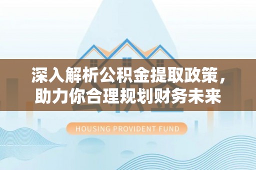 嘉陵深入解析公积金提取政策，助力你合理规划财务未来
