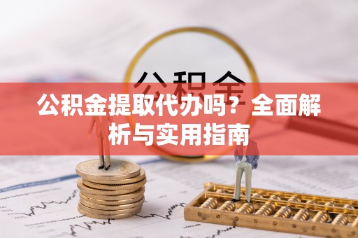 嘉陵公积金提取代办吗？全面解析与实用指南