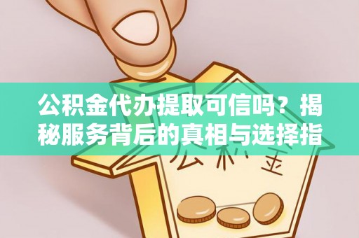嘉陵公积金代办提取可信吗？揭秘服务背后的真相与选择指南