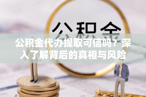 嘉陵公积金代办提取可信吗？深入了解背后的真相与风险