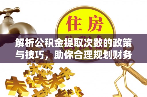 嘉陵解析公积金提取次数的政策与技巧，助你合理规划财务未来