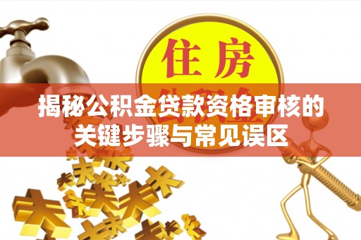 嘉陵揭秘公积金贷款资格审核的关键步骤与常见误区