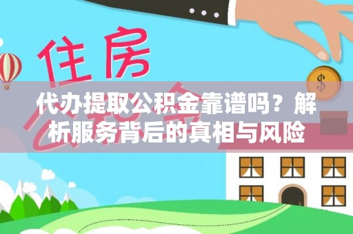 嘉陵代办提取公积金靠谱吗？解析服务背后的真相与风险