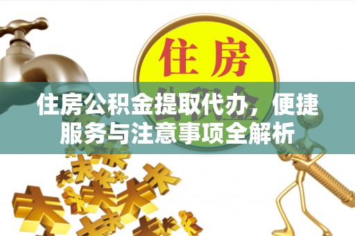 嘉陵住房公积金提取代办，便捷服务与注意事项全解析